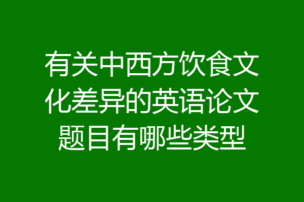 有关中西方饮食文化差异的英语论文题目有哪些类型