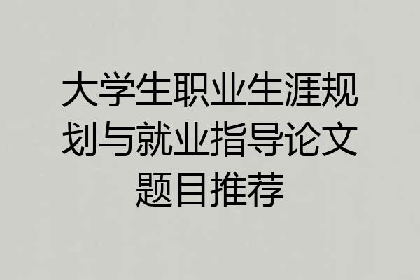 大学生职业生涯规划与就业指导论文题目推荐