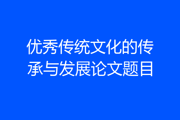 优秀传统文化的传承与发展论文题目