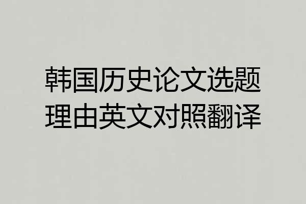 韩国历史论文选题理由英文对照翻译