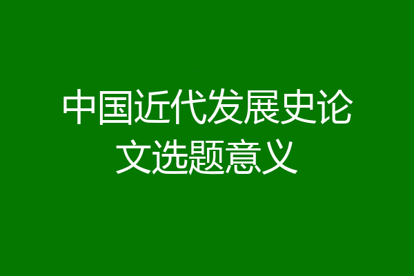 中国近代发展史论文选题意义
