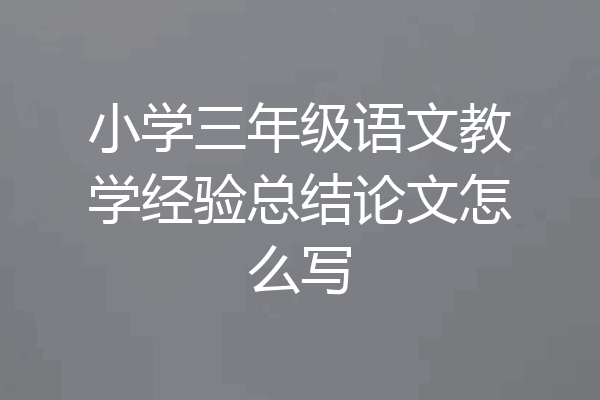 小学三年级语文教学经验总结论文怎么写