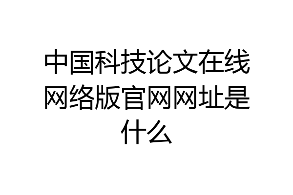 中国科技论文在线网络版官网网址是什么