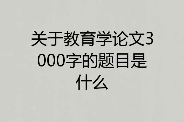关于教育学论文3000字的题目是什么