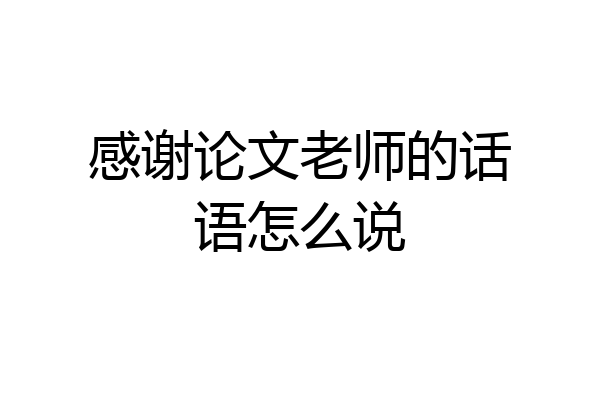 感谢论文老师的话语怎么说