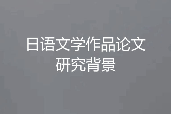 日语文学作品论文研究背景