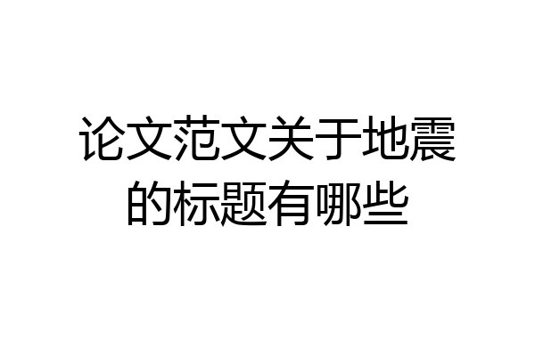 论文范文关于地震的标题有哪些