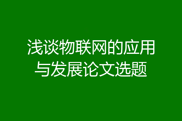 浅谈物联网的应用与发展论文选题