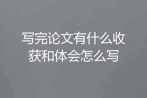 写完论文有什么收获和体会怎么写