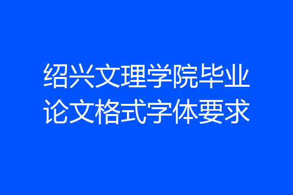 绍兴文理学院毕业论文格式字体要求
