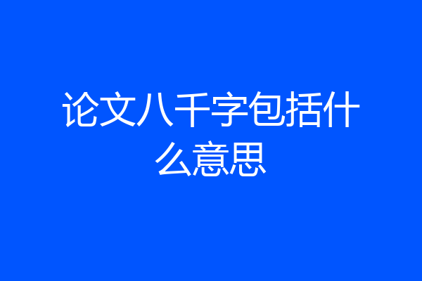 论文八千字包括什么意思