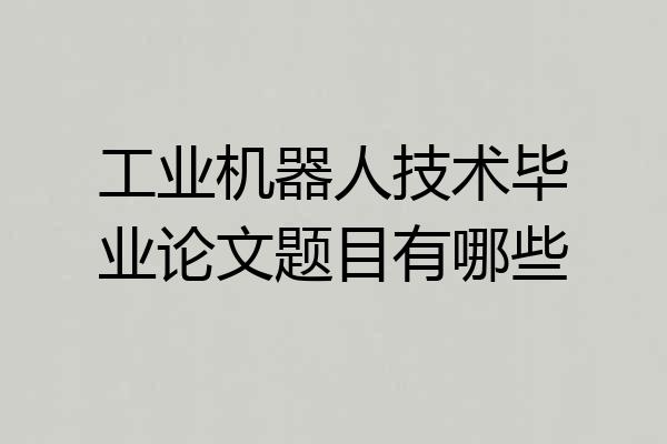 工业机器人技术毕业论文题目有哪些