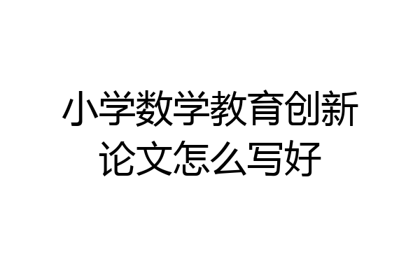 小学数学教育创新论文怎么写好