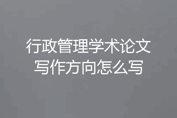 行政管理学术论文写作方向怎么写