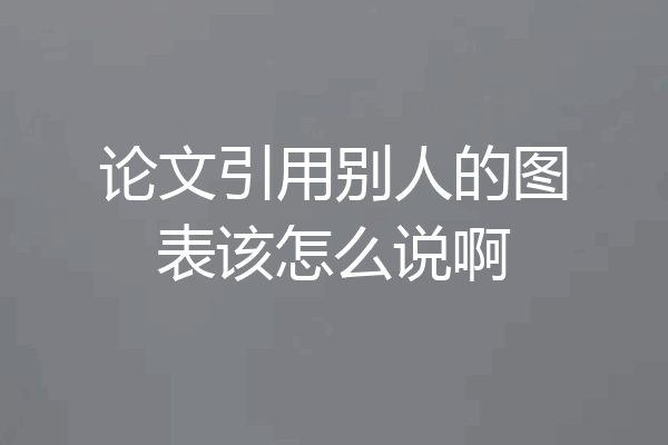 论文引用别人的图表该怎么说啊