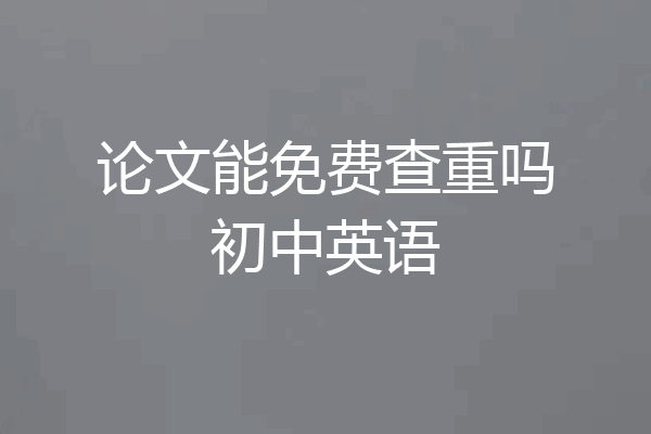 论文能免费查重吗初中英语