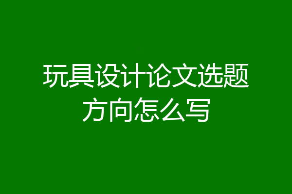 玩具设计论文选题方向怎么写