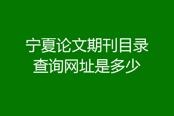 宁夏论文期刊目录查询网址是多少