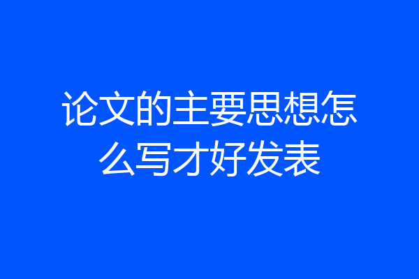 论文的主要思想怎么写才好发表