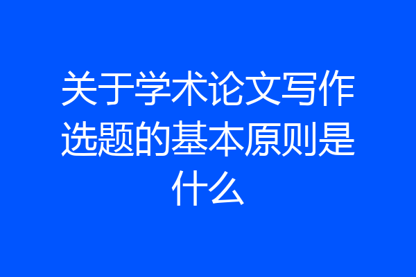 关于学术论文写作选题的基本原则是什么