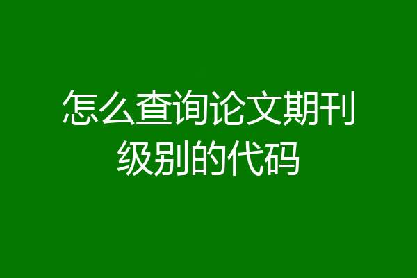 怎么查询论文期刊级别的代码