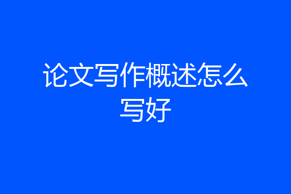 论文写作概述怎么写好
