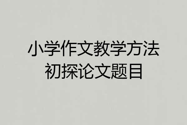 小学作文教学方法初探论文题目