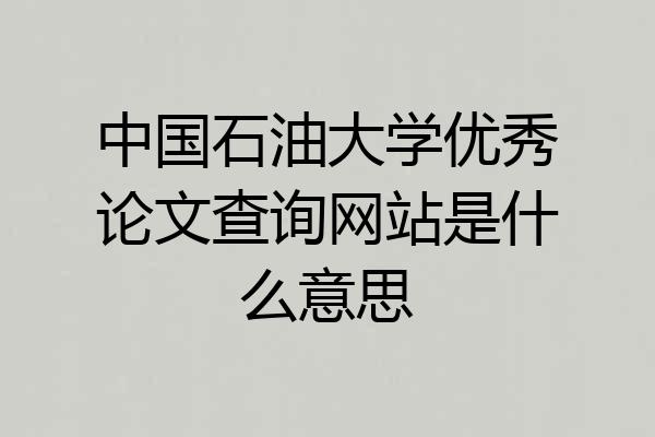 中国石油大学优秀论文查询网站是什么意思
