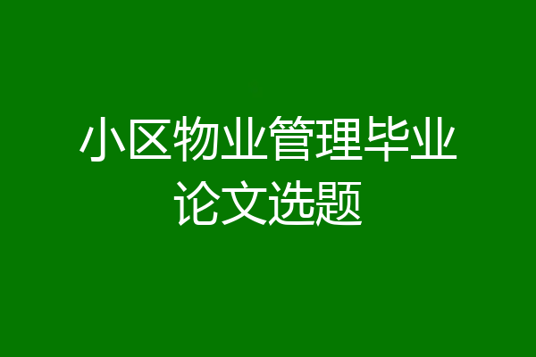 小区物业管理毕业论文选题