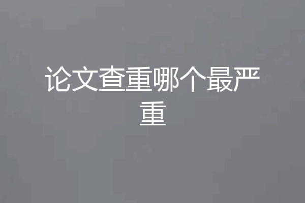 论文查重哪个最严重