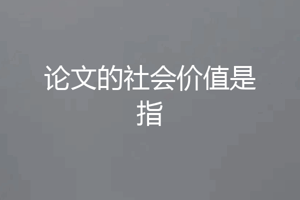 论文的社会价值是指