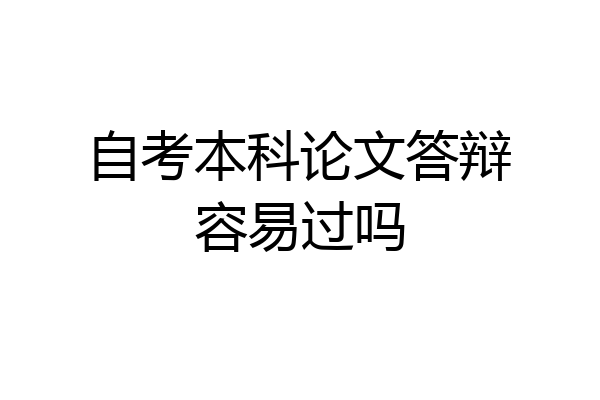 自考本科论文答辩容易过吗
