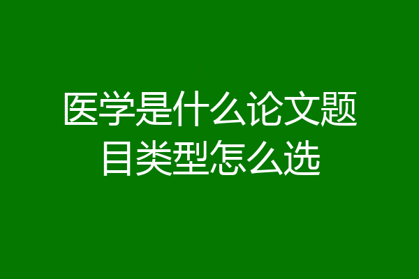 医学是什么论文题目类型怎么选