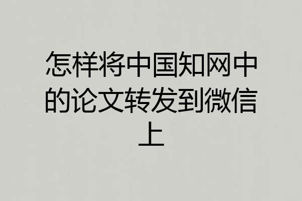 怎样将中国知网中的论文转发到微信上
