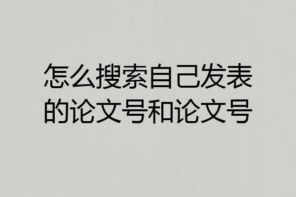 怎么搜索自己发表的论文号和论文号
