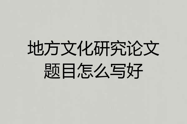 地方文化研究论文题目怎么写好