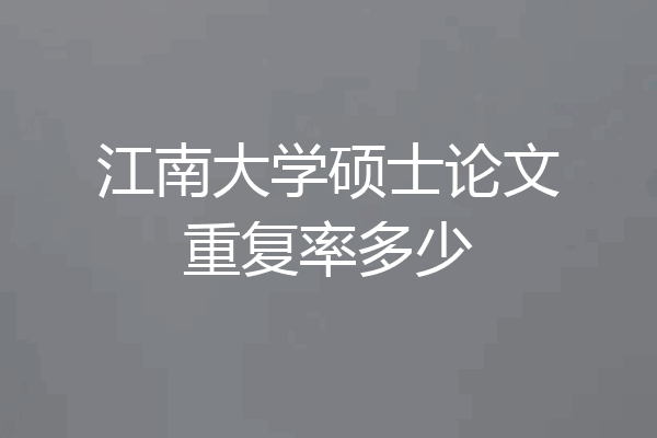 江南大学硕士论文重复率多少