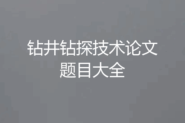 钻井钻探技术论文题目大全