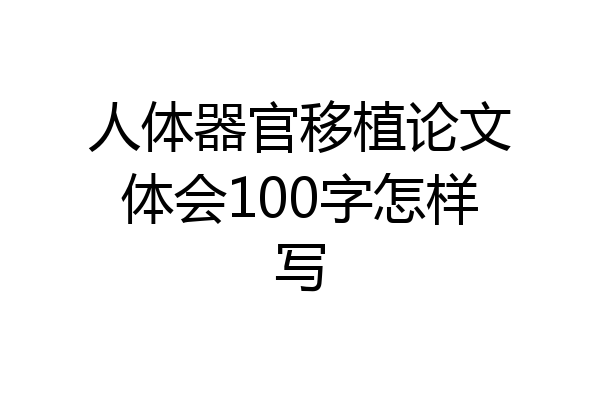 人体器官移植论文体会100字怎样写