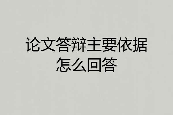 论文答辩主要依据怎么回答