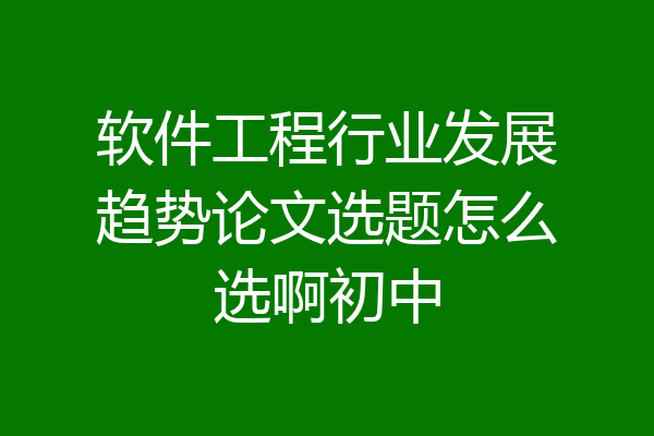 软件工程行业发展趋势论文选题怎么选啊初中