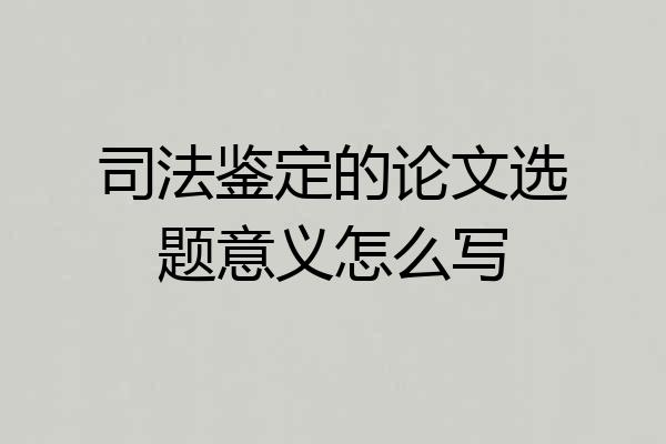 司法鉴定的论文选题意义怎么写