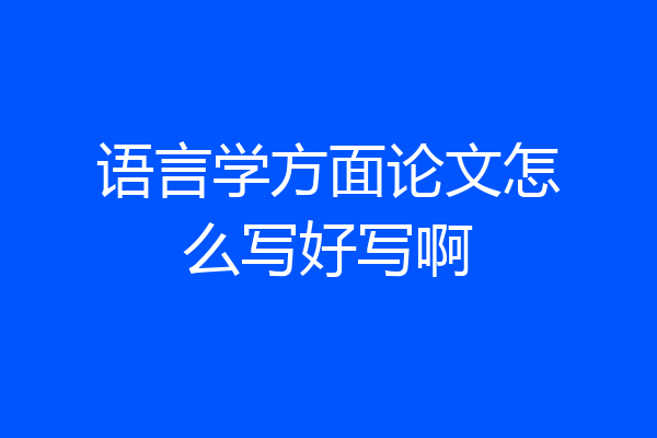 语言学方面论文怎么写好写啊
