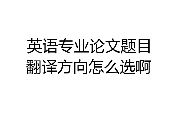 英语专业论文题目翻译方向怎么选啊