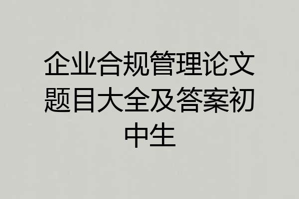 企业合规管理论文题目大全及答案初中生