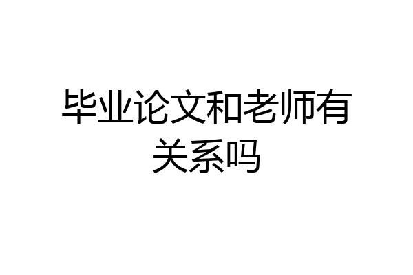 毕业论文和老师有关系吗