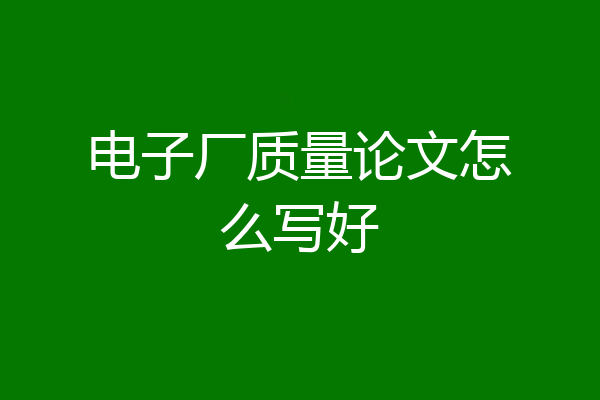 电子厂质量论文怎么写好