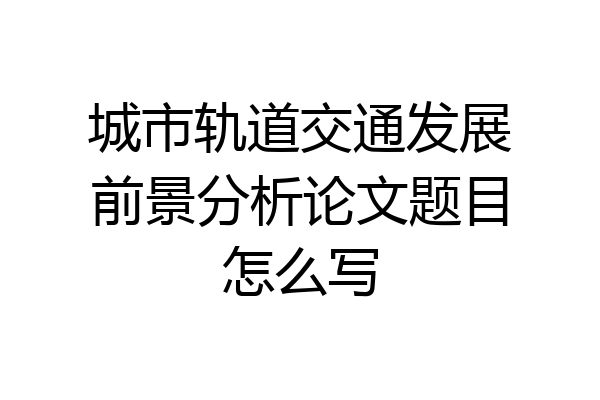城市轨道交通发展前景分析论文题目怎么写