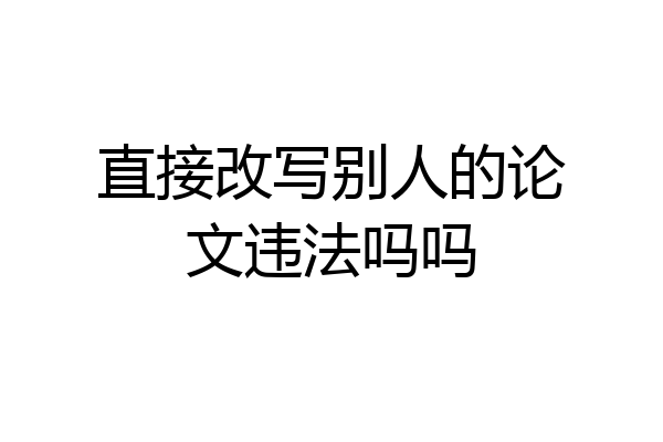 直接改写别人的论文违法吗吗