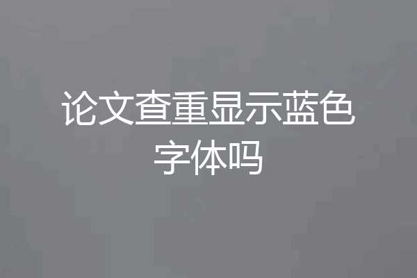 论文查重显示蓝色字体吗